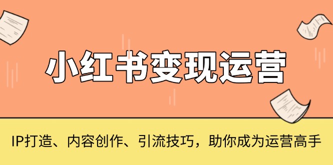小红书变现运营，IP打造、内容创作、引流技巧，助你成为运营高手 - 创享网-创享网