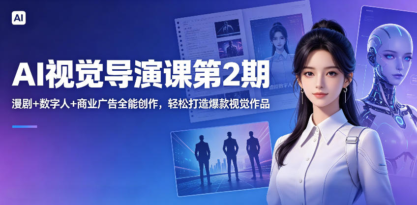 AI视觉导演课第2期，漫剧+数字人+商业广告全能创作，轻松打造爆款视觉作品-创享网