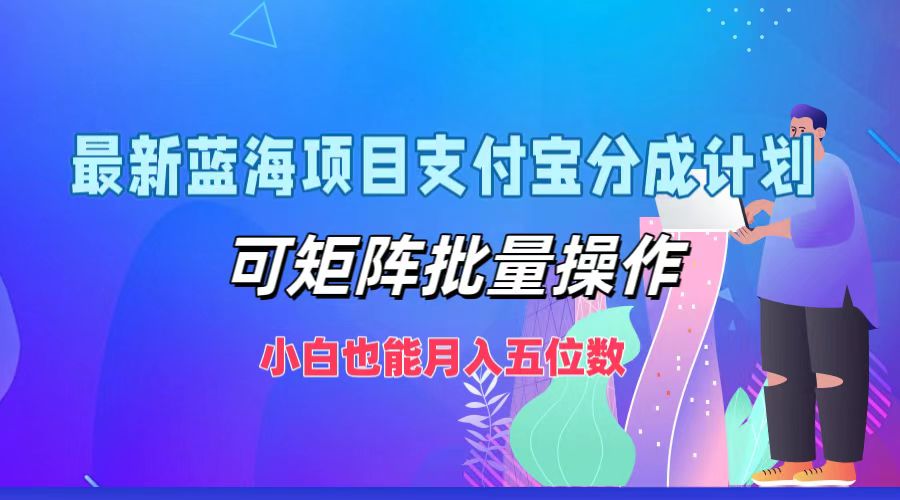 最新蓝海项目支付宝分成计划，可矩阵批量操作，小白也能月入五位数 - 创享网-创享网