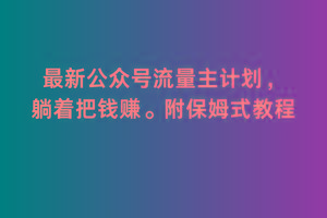 2月最新公众号流量主计划，躺着把钱赚，附保姆式教程【揭秘】 - 创享网-创享网