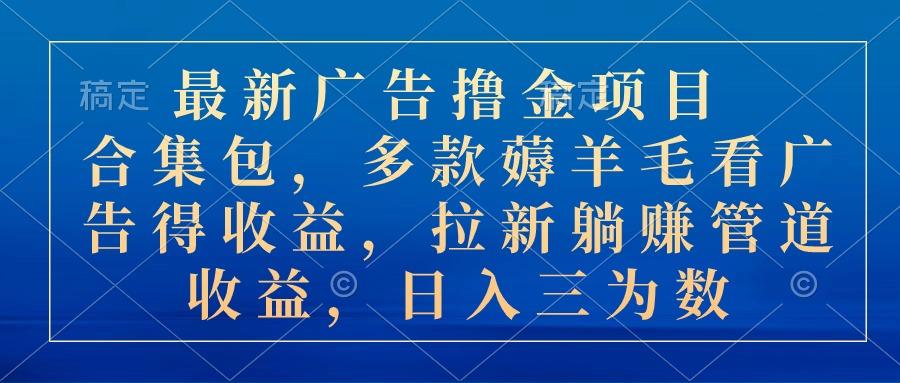 最新广告撸金项目合集包，多款薅羊毛看广告收益 拉新管道收益，日入三为数 - 创享网-创享网