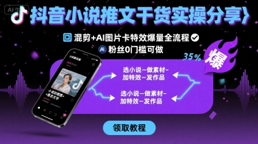 抖音小说推文干货实操分享，混剪+AI图片卡特效爆量全流程，0粉丝0门槛可做 - 创享网-创享网
