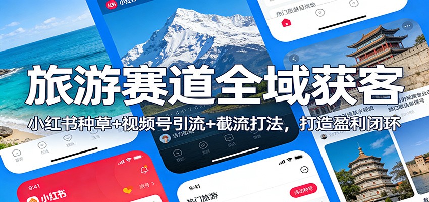 旅游赛道全域获客：小红书种草+视频号引流+截流打法，打造盈利闭环-创享网