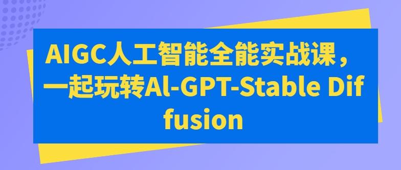 AIGC人工智能全能实战课，一起玩转Al-GPT-Stable Diffusion - 创享网-创享网