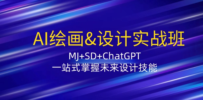 AI绘画&设计实战班：MJ+SD+ChatGPT，一站式掌握未来设计技能 - 创享网-创享网