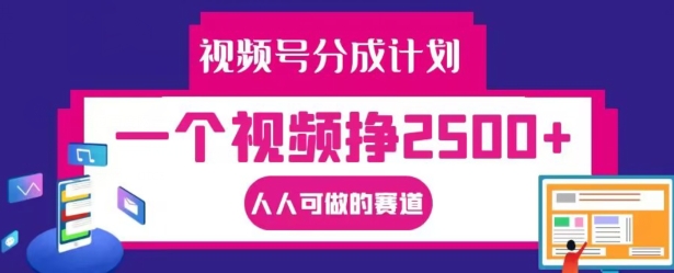 视频号分成计划，一个视频挣2500+，人人可做的赛道【揭秘】 - 创享网-创享网