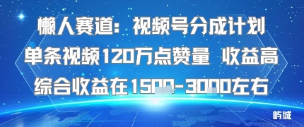 懒人赛道：视频号分成计划单条视频120W点赞量 收益高综合收益在1.5K左右 - 创享网-创享网