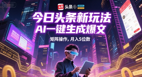 今日头条新玩法，AI一键生成爆文，矩阵操作，月入5位数 - 创享网-创享网