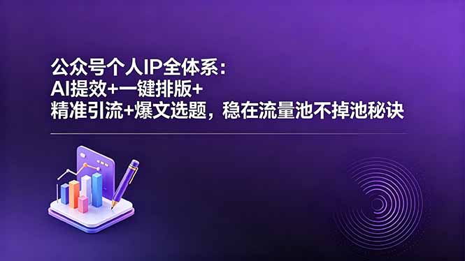 公众号个人IP全体系：AI提效+一键排版+精准引流+爆文选题，稳在流量池不掉池秘诀-创享网