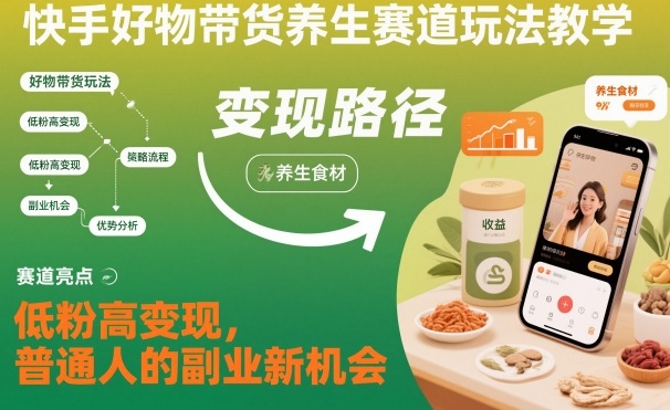 快手好物带货养生赛道玩法教学，低粉高变现，普通人的副业新机会-创享网