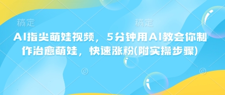AI指尖萌娃视频，5分钟用AI教会你制作治愈萌娃，快速涨粉(附实操步骤) - 创享网-创享网