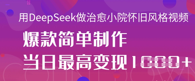 用DeepSeek做治愈小院怀旧风格视频，爆款轻松制作，当日最高变现1k - 创享网-创享网
