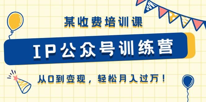 某收费培训课《IP公众号训练营》从0到变现，轻松月入过万！ - 创享网-创享网