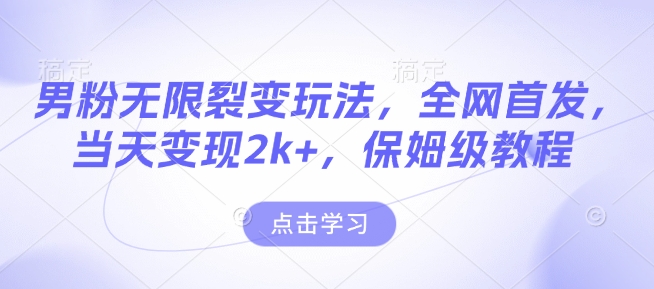 男粉无限裂变玩法，全网首发，当天变现2k+，保姆级教程【永久更新】【揭秘】 - 创享网-创享网