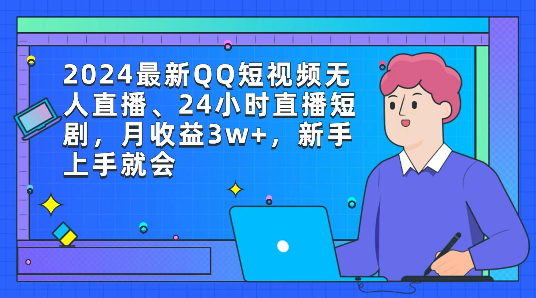 (9378期)2024最新QQ短视频无人直播、24小时直播短剧，月收益3w+，新手上手就会 - 创享网-创享网