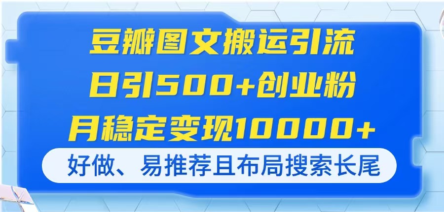 豆瓣图文搬运引流，日引500+创业粉，月稳定变现10000+，好做、易推荐且... - 创享网-创享网