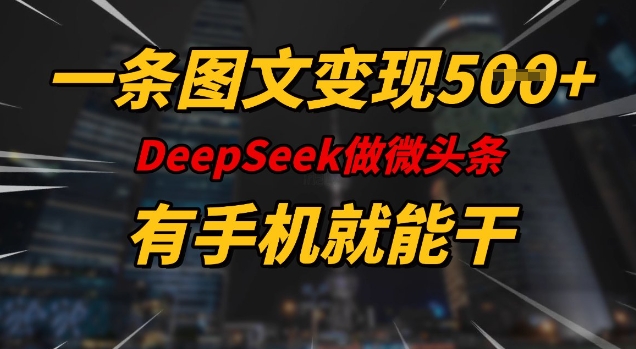 一条图文变现5张，DeeSeep微头条，有手机就能做 - 创享网-创享网