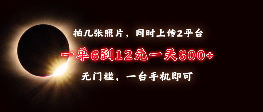 拍几张照片，同时上传2平台，一单6到12元，一天轻松500+，无门槛，一台... - 创享网-创享网