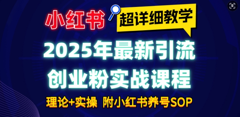 2025年最新小红书引流创业粉实战课程【超详细教学】小白轻松上手，月入1W+，附小红书养号SOP - 创享网-创享网
