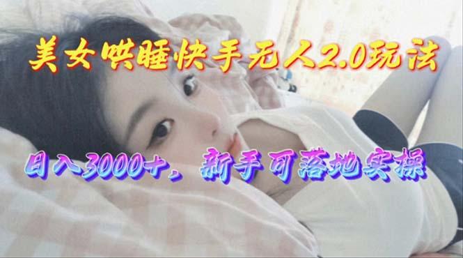 美女哄睡快手无人2.0赛道，日收3000+，新手可落地实操 - 创享网-创享网