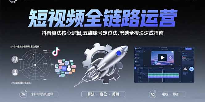 短视频全链路运营：抖音算法核心逻辑,五维账号定位法,剪映全模块速成指南 - 创享网-创享网