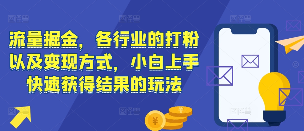 流量掘金，各行业的打粉以及变现方式，小白上手快速获得结果的玩法 - 创享网-创享网
