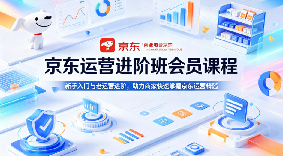 京东运营进阶班会员课程，新手入门与老运营进阶，助力商家快速掌握京东运营精髓-创享网