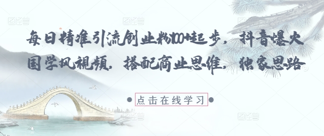 每日精准引流创业粉100+起步，抖音爆火国学风视频，搭配商业思维，独家思路 - 创享网-创享网