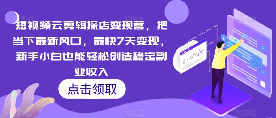 短视频云剪辑探店变现营，把当下最新风口，最快7天变现，新手小白也能轻松创造稳定副业收入 - 创享网-创享网