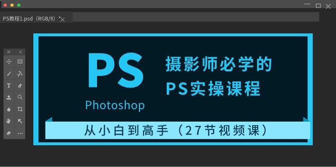 摄影师必学的PS实操课程：从小白到高手(27节视频课) - 创享网-创享网