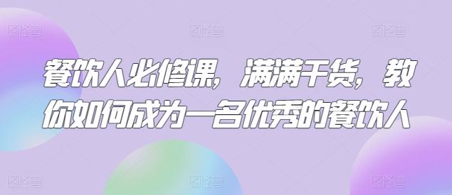 餐饮人必修课，满满干货，教你如何成为一名优秀的餐饮人 - 创享网-创享网