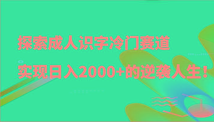 探索成人识字冷门赛道，实现日入2000+的逆袭人生！ - 创享网-创享网
