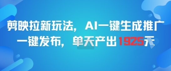 剪映拉新玩法，AI一键生成推广，一键发布，单天最高产出1925 - 创享网-创享网