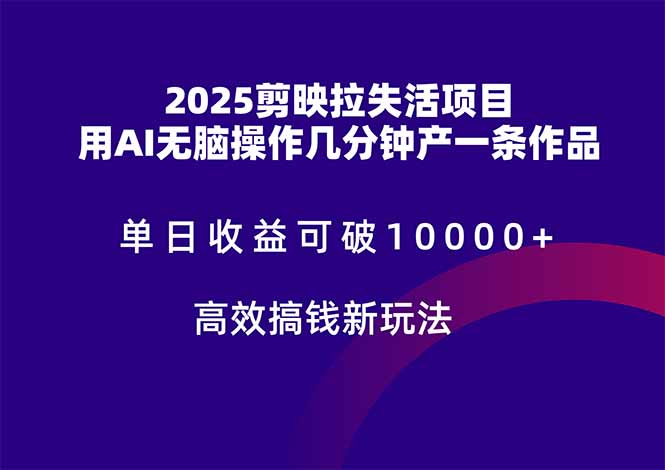 2025剪映拉失活项目，单日收益可破10000+，用AI无脑制作作品，高效搞... - 创享网-创享网