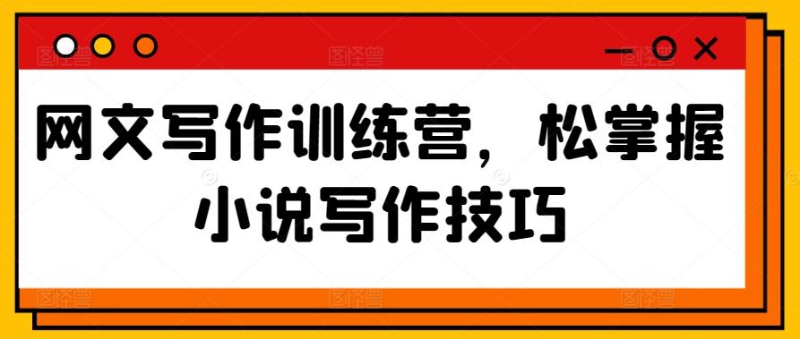 网文写作训练营，松掌握小说写作技巧 - 创享网-创享网