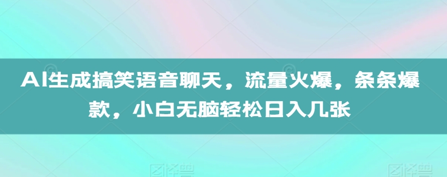 AI生成搞笑语音聊天，流量火爆，条条爆款，小白无脑轻松日入几张【揭秘】 - 创享网-创享网