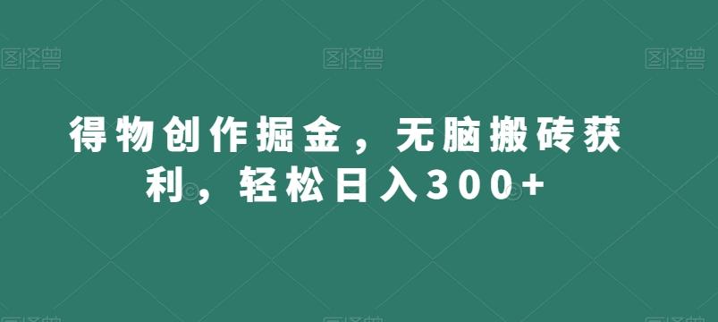 得物创作掘金，无脑搬砖获利，轻松日入300+【揭秘】 - 创享网-创享网