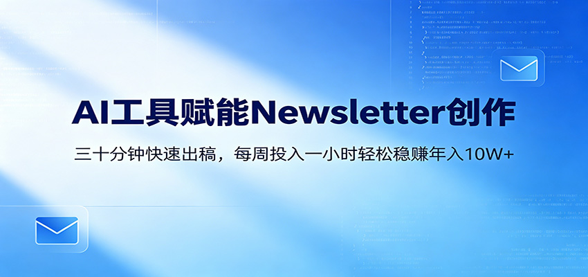 AI赋能Newsletter变现课：30分钟出内容，每周1小时年入10W+-创享网