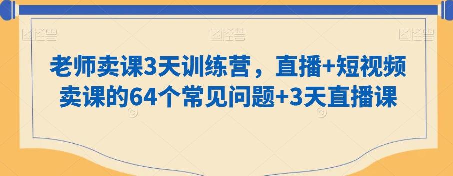 老师卖课3天训练营，直播+短视频卖课的64个常见问题+3天直播课 - 创享网-创享网