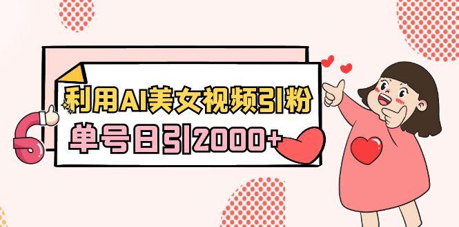 利用AI美女视频引粉，单号日引2000+，新手也能干(教程+软件) - 创享网-创享网
