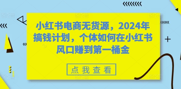 小红书电商无货源，2024年搞钱计划，个体如何在小红书风口赚到第一桶金 - 创享网-创享网
