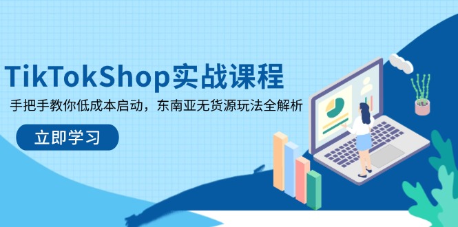 TikTokShop实战课程，手把手教你低成本启动，东南亚无货源玩法全解析 - 创享网-创享网