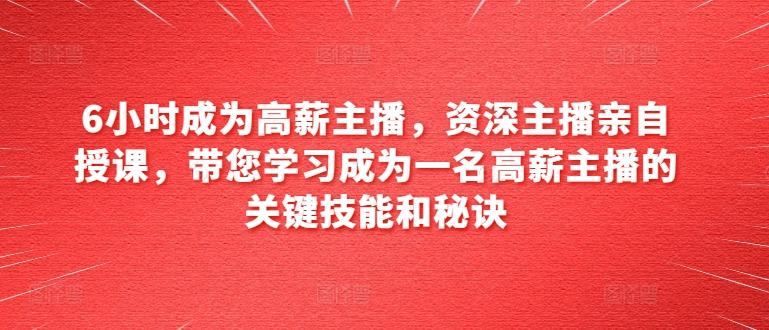 6小时成为高薪主播，资深主播亲自授课，带您学习成为一名高薪主播的关键技能和秘诀 - 创享网-创享网