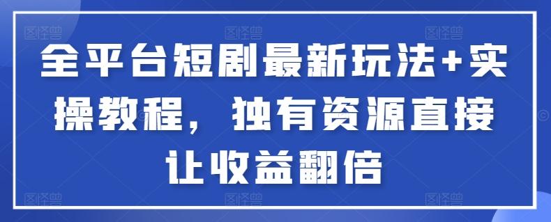 全平台短剧最新玩法+实操教程，独有资源直接让收益翻倍【揭秘】 - 创享网-创享网