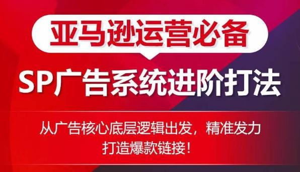 亚马逊运营必备： SP广告的系统进阶打法，从广告核心底层逻辑出发，精准发力打造爆款链接 - 创享网-创享网