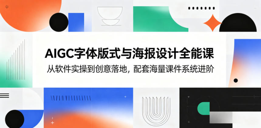 AIGC字体版式与海报设计全能课，从软件实操到创意落地，配套海量课件系统进阶-创享网