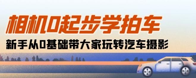 相机0起步学拍车：新手从0基础带大家玩转汽车摄影(18节课) - 创享网-创享网