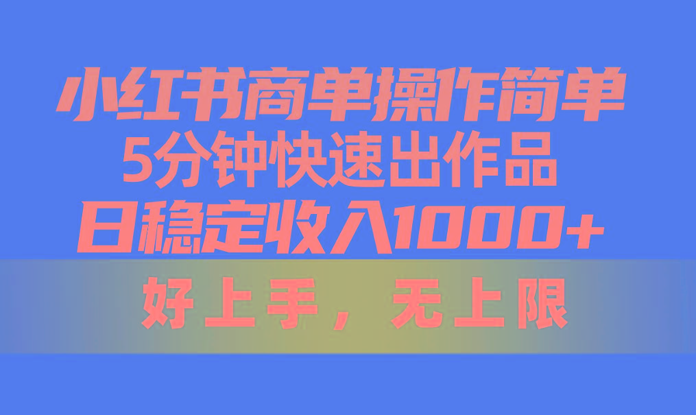 小红书商单操作简单，5分钟快速出作品，日稳定收入1000+，无上限 - 创享网-创享网