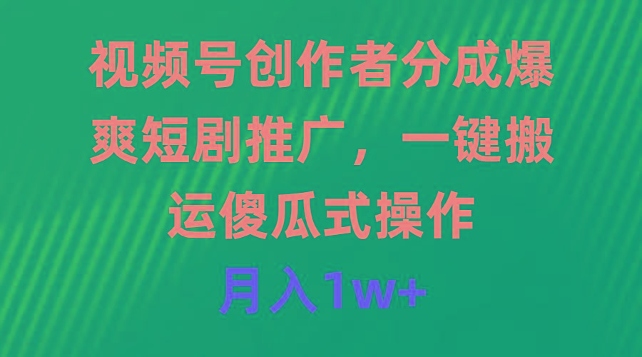 (9531期)视频号创作者分成，爆爽短剧推广，一键搬运，傻瓜式操作，月入1w+ - 创享网-创享网
