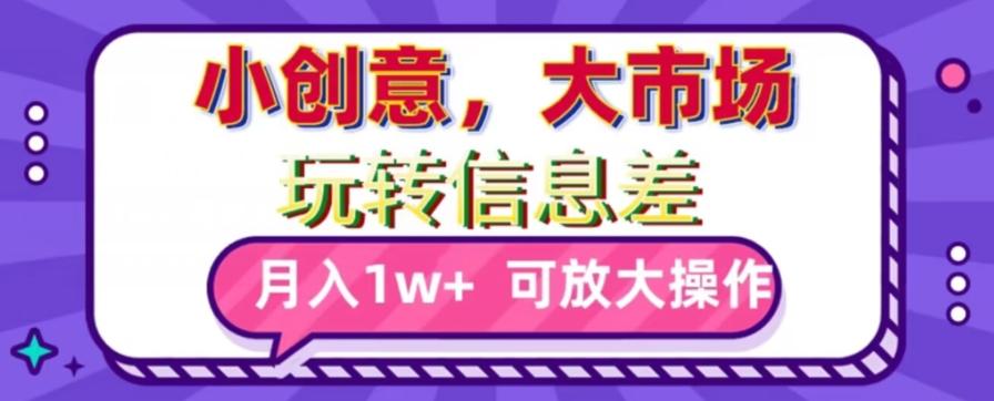 玩转信息差，小创意，大市场，月入10000+，可放大操作 - 创享网-创享网
